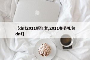 【dnf2011新年套,2011春节礼包dnf】