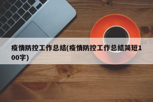 疫情防控工作总结(疫情防控工作总结简短100字)