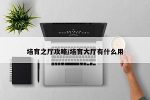 培育之厅攻略/培育大厅有什么用