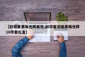 【封印者黑暗光辉属性,封印者浓缩黑暗光辉10件套礼盒】