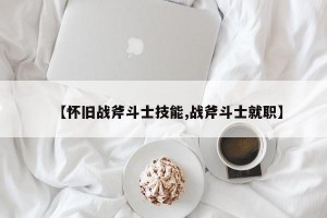 【怀旧战斧斗士技能,战斧斗士就职】