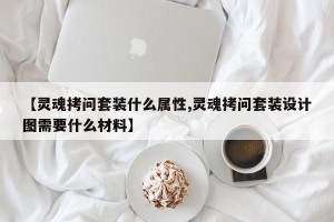 【灵魂拷问套装什么属性,灵魂拷问套装设计图需要什么材料】