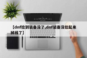 【dnf捡到装备没了,dnf装备没捡起来掉线了】