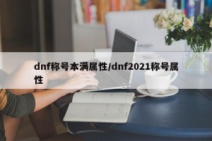 dnf称号本满属性/dnf2021称号属性