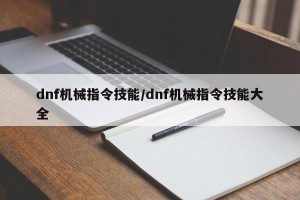 dnf机械指令技能/dnf机械指令技能大全