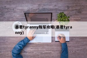 暴君tyranny叛军攻略(暴君tyranny)