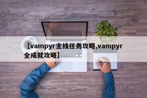 【vampyr主线任务攻略,vampyr全成就攻略】