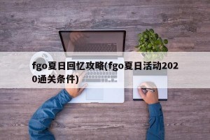 fgo夏日回忆攻略(fgo夏日活动2020通关条件)