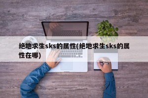 绝地求生sks的属性(绝地求生sks的属性在哪)