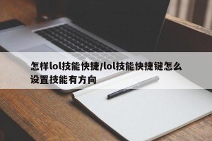 怎样lol技能快捷/lol技能快捷键怎么设置技能有方向