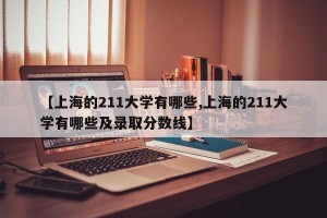 【上海的211大学有哪些,上海的211大学有哪些及录取分数线】