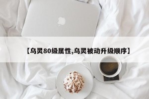 【乌灵80级属性,乌灵被动升级顺序】