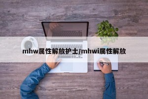 mhw属性解放护士/mhwi属性解放