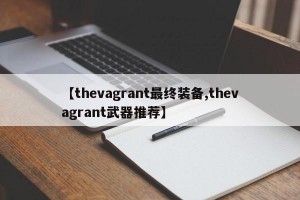 【thevagrant最终装备,thevagrant武器推荐】