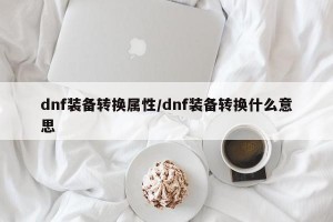 dnf装备转换属性/dnf装备转换什么意思