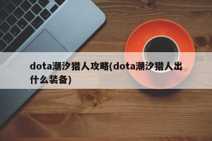 dota潮汐猎人攻略(dota潮汐猎人出什么装备)