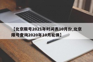 【北京限号2021年时间表10月份,北京限号查询2020年10月轮换】